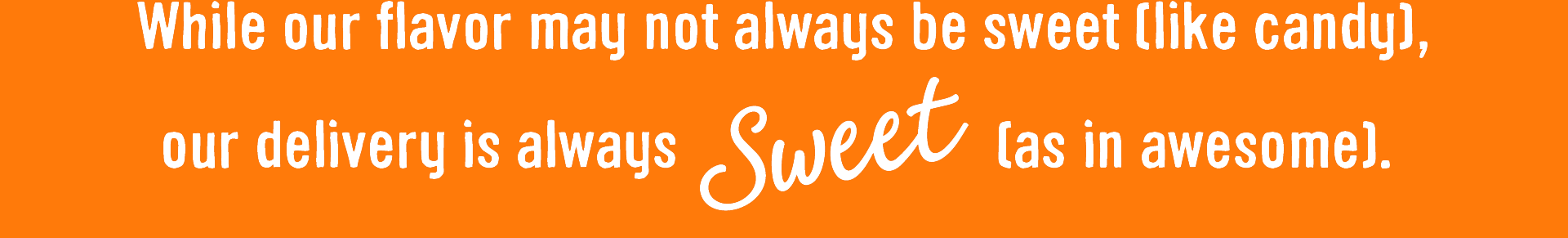 While our flavor may not be sweet (like candy), our deliver is always SWEET [as in awesome].